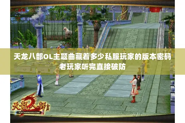 天龙八部OL主题曲藏着多少私服玩家的版本密码老玩家听完直接破防 天龙八部OL主题曲藏着多少私服玩家的版本密码老玩家听完直接破防
