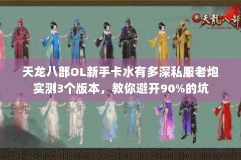 天龙八部OL新手卡水有多深私服老炮实测3个版本，教你避开90%的坑