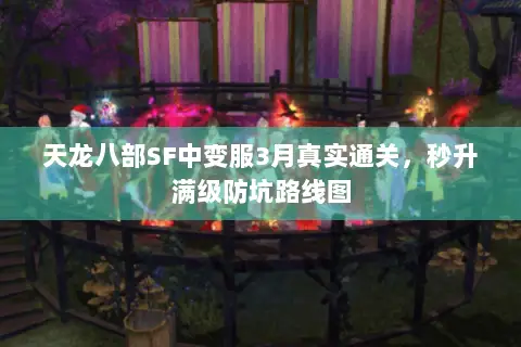 天龙八部SF中变服3月真实通关,秒升满级防坑路线图 天龙八部SF中变服3月真实通关,秒升满级防坑路线图