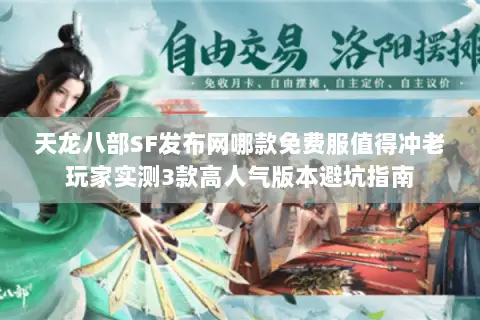 天龙八部SF发布网哪款免费服值得冲老玩家实测3款高人气版本避坑指南