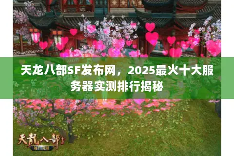 天龙八部SF发布网，2025最火十大服务器实测排行揭秘