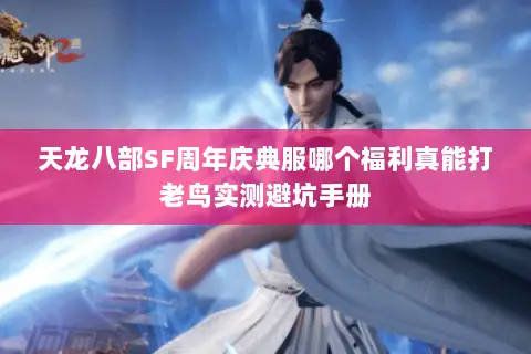 天龙八部SF周年庆典服哪个福利真能打老鸟实测避坑手册 天龙八部SF周年庆典服哪个福利真能打老鸟实测避坑手册