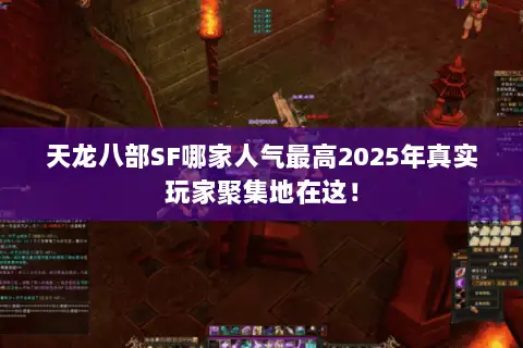 天龙八部SF哪家人气最高2025年真实玩家聚集地在这！