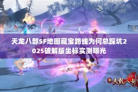 天龙八部SF地图藏宝路线为何总踩坑2025破解版坐标实测曝光 天龙八部SF地图藏宝路线为何总踩坑2025破解版坐标实测曝光