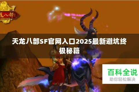 天龙八部SF官网入口2025最新避坑终极秘籍 天龙八部SF官网入口2025最新避坑终极秘籍