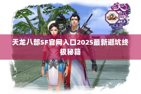 天龙八部SF官网入口2025最新避坑终极秘籍 天龙八部SF官网入口2025最新避坑终极秘籍