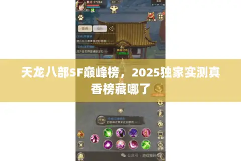 天龙八部SF巅峰榜,2025独家实测真香榜藏哪了 天龙八部SF巅峰榜,2025独家实测真香榜藏哪了