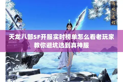 天龙八部SF开服实时榜单怎么看老玩家教你避坑选到真神服 天龙八部SF开服实时榜单怎么看老玩家教你避坑选到真神服