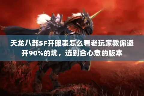 天龙八部SF开服表怎么看老玩家教你避开90%的坑，选到合心意的版本