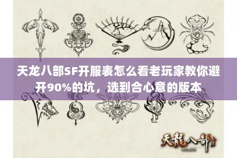 天龙八部SF开服表怎么看老玩家教你避开90%的坑，选到合心意的版本