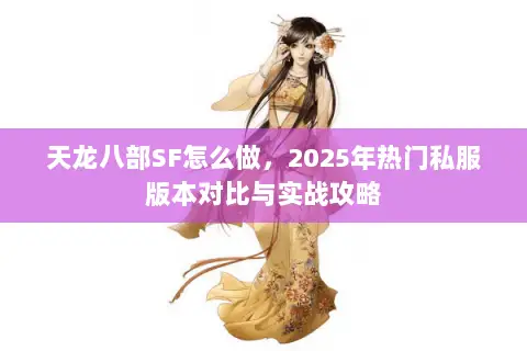 天龙八部SF怎么做,2025年热门私服版本对比与实战攻略 天龙八部SF怎么做,2025年热门私服版本对比与实战攻略