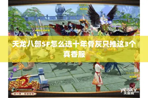 天龙八部SF怎么选十年骨灰只推这3个真香服 天龙八部SF怎么选十年骨灰只推这3个真香服