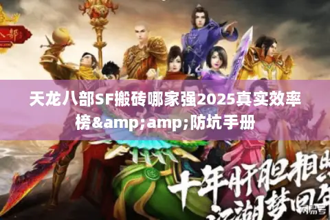 天龙八部SF搬砖哪家强2025真实效率榜&防坑手册 天龙八部SF搬砖哪家强2025真实效率榜&防坑手册