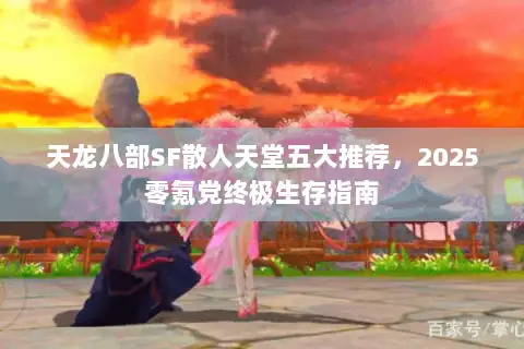 天龙八部SF散人天堂五大推荐,2025零氪党终极生存指南 天龙八部SF散人天堂五大推荐,2025零氪党终极生存指南