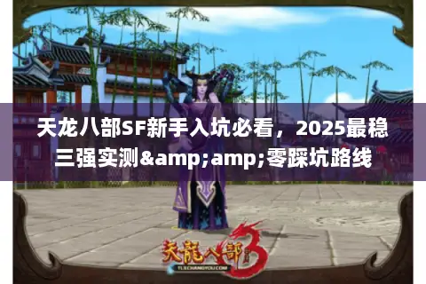 天龙八部SF新手入坑必看,2025最稳三强实测&零踩坑路线 天龙八部SF新手入坑必看,2025最稳三强实测&零踩坑路线