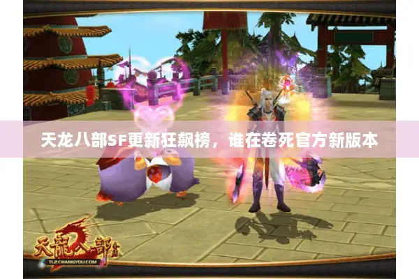 天龙八部SF更新狂飙榜,谁在卷死官方新版本 天龙八部SF更新狂飙榜,谁在卷死官方新版本