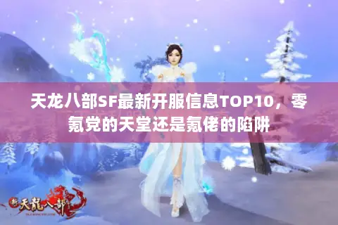 天龙八部SF最新开服信息TOP10,零氪党的天堂还是氪佬的陷阱 天龙八部SF最新开服信息TOP10,零氪党的天堂还是氪佬的陷阱