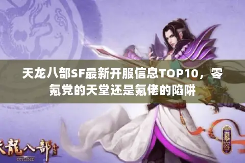 天龙八部SF最新开服信息TOP10,零氪党的天堂还是氪佬的陷阱 天龙八部SF最新开服信息TOP10,零氪党的天堂还是氪佬的陷阱