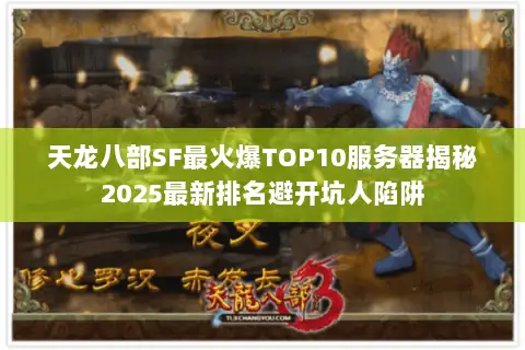 天龙八部SF最火爆TOP10服务器揭秘2025最新排名避开坑人陷阱 天龙八部SF最火爆TOP10服务器揭秘2025最新排名避开坑人陷阱