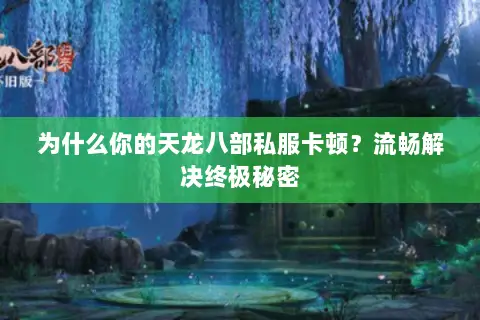 为什么你的天龙八部私服卡顿?流畅解决终极秘密 为什么你的天龙八部私服卡顿?流畅解决终极秘密