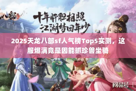 2025天龙八部sf人气榜Top5实测,这服爆满竟是因能抓珍兽坐骑 2025天龙八部sf人气榜Top5实测,这服爆满竟是因能抓珍兽坐骑