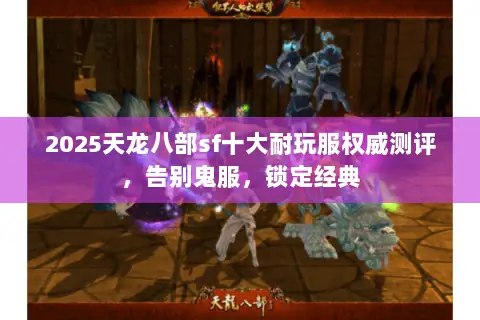2025天龙八部sf十大耐玩服权威测评,告别鬼服,锁定经典 2025天龙八部sf十大耐玩服权威测评,告别鬼服,锁定经典