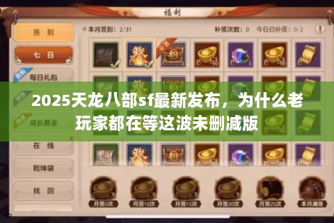 2025天龙八部sf最新发布，为什么老玩家都在等这波未删减版