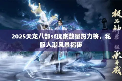 2025天龙八部sf玩家数量热力榜,私服人潮风暴揭秘 2025天龙八部sf玩家数量热力榜,私服人潮风暴揭秘