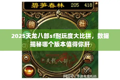 2025天龙八部sf耐玩度大比拼，数据揭秘哪个版本值得你肝