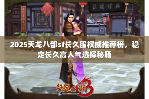 2025天龙八部sf长久服权威推荐榜,稳定长久高人气选择秘籍 2025天龙八部sf长久服权威推荐榜,稳定长久高人气选择秘籍
