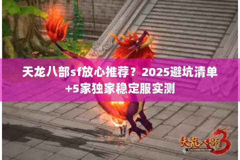 天龙八部sf放心推荐?2025避坑清单+5家独家稳定服实测 天龙八部sf放心推荐?2025避坑清单+5家独家稳定服实测