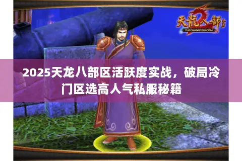 2025天龙八部区活跃度实战，破局冷门区选高人气私服秘籍