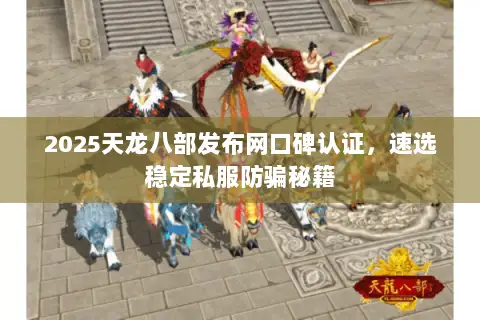2025天龙八部发布网口碑认证,速选稳定私服防骗秘籍 2025天龙八部发布网口碑认证,速选稳定私服防骗秘籍