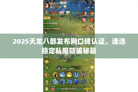 2025天龙八部发布网口碑认证,速选稳定私服防骗秘籍 2025天龙八部发布网口碑认证,速选稳定私服防骗秘籍