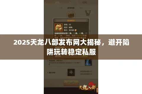 2025天龙八部发布网大揭秘,避开陷阱玩转稳定私服 2025天龙八部发布网大揭秘,避开陷阱玩转稳定私服