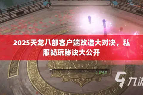 2025天龙八部客户端改造大对决,私服畅玩秘诀大公开 2025天龙八部客户端改造大对决,私服畅玩秘诀大公开
