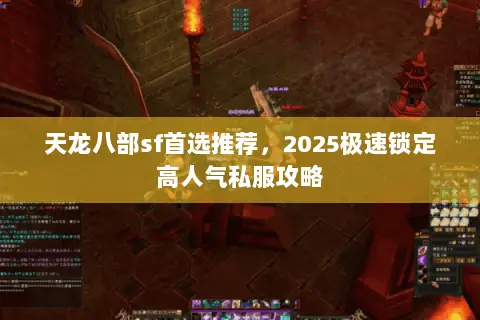 天龙八部sf首选推荐,2025极速锁定高人气私服攻略 天龙八部sf首选推荐,2025极速锁定高人气私服攻略