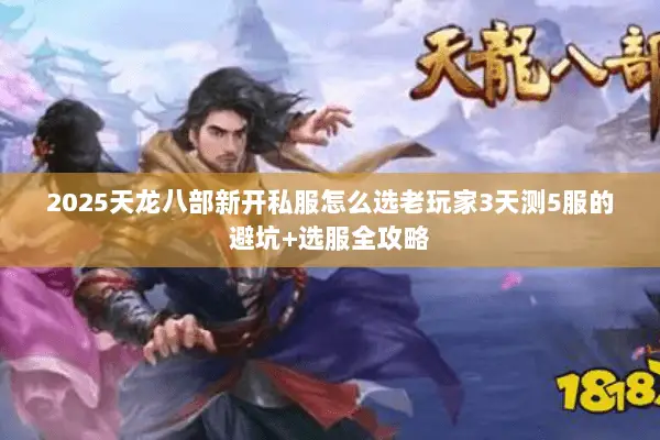 2025天龙八部新开私服怎么选老玩家3天测5服的避坑+选服全攻略 2025天龙八部新开私服怎么选老玩家3天测5服的避坑+选服全攻略