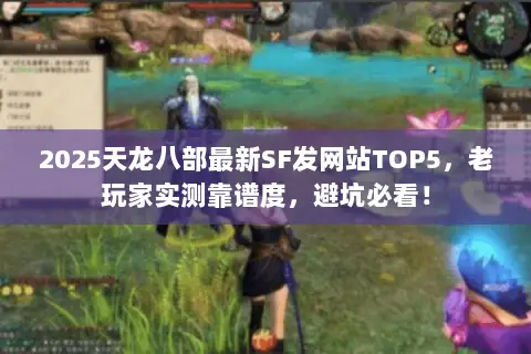 2025天龙八部最新SF发网站TOP5,老玩家实测靠谱度,避坑必看! 2025天龙八部最新SF发网站TOP5,老玩家实测靠谱度,避坑必看!