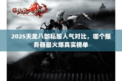 2025天龙八部私服人气对比,哪个服务器最火爆真实榜单 2025天龙八部私服人气对比,哪个服务器最火爆真实榜单