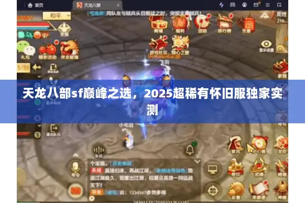 天龙八部sf巅峰之选,2025超稀有怀旧服独家实测 天龙八部sf巅峰之选,2025超稀有怀旧服独家实测