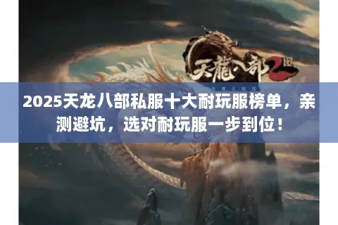 2025天龙八部私服十大耐玩服榜单，亲测避坑，选对耐玩服一步到位！