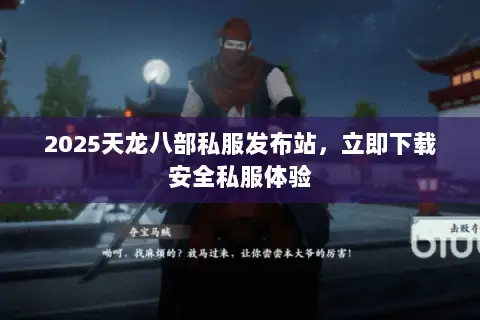 2025天龙八部私服发布站,立即下载安全私服体验 2025天龙八部私服发布站,立即下载安全私服体验