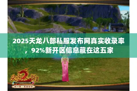 2025天龙八部私服发布网真实收录率,92%新开区信息藏在这五家 2025天龙八部私服发布网真实收录率,92%新开区信息藏在这五家