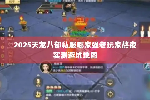 2025天龙八部私服哪家强老玩家熬夜实测避坑地图 2025天龙八部私服哪家强老玩家熬夜实测避坑地图