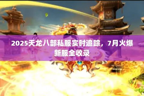 2025天龙八部私服实时追踪,7月火爆新服全收录 2025天龙八部私服实时追踪,7月火爆新服全收录