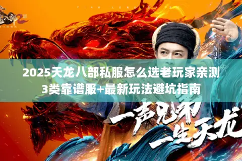 2025天龙八部私服怎么选老玩家亲测3类靠谱服+最新玩法避坑指南 2025天龙八部私服怎么选老玩家亲测3类靠谱服+最新玩法避坑指南