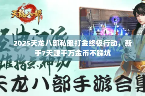 2025天龙八部私服打金终极行动，新手7天赚千万金币不踩坑