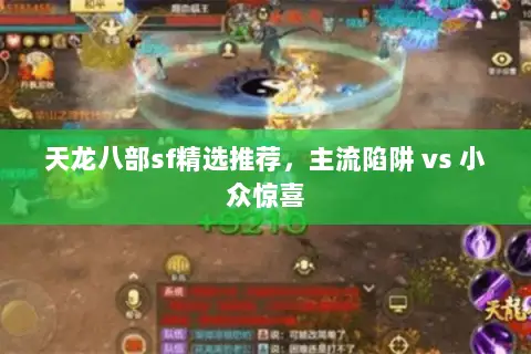 天龙八部sf精选推荐,主流陷阱 vs 小众惊喜 天龙八部sf精选推荐,主流陷阱 vs 小众惊喜