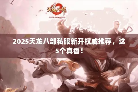 2025天龙八部私服新开权威推荐,这5个真香! 2025天龙八部私服新开权威推荐,这5个真香!